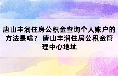 唐山丰润住房公积金查询个人账户的方法是啥？ 唐山丰润住房公积金管理中心地址